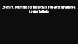 [PDF Download] Zelmira: Dramma per musica in Two Acts by Andrea Leone Tottola [Download] Online