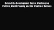 Behind the Development Banks: Washington Politics World Poverty and the Wealth of Nations
