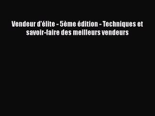 [PDF Download] Vendeur d'élite - 5ème édition - Techniques et savoir-faire des meilleurs vendeurs