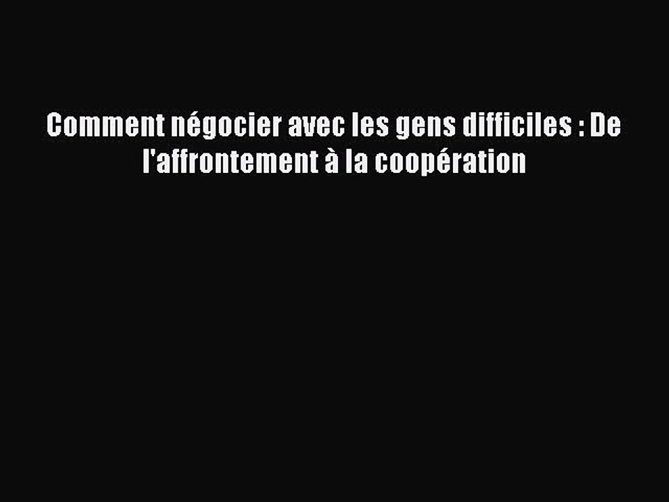 [PDF Download] Comment négocier avec les gens difficiles : De l'affrontement à la coopération