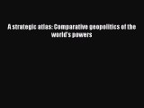 [PDF Download] A strategic atlas: Comparative geopolitics of the world's powers [Download]