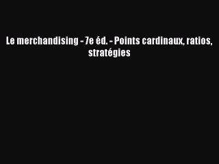 [PDF Download] Le merchandising - 7e éd. - Points cardinaux ratios stratégies [PDF] Full Ebook