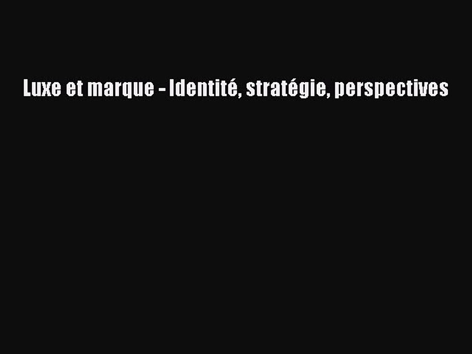 [PDF Download] Luxe et marque - Identité stratégie perspectives [Download] Online