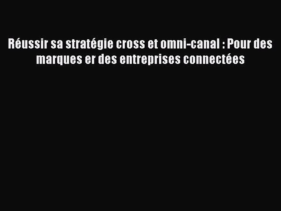 [PDF Download] Réussir sa stratégie cross et omni-canal : Pour des marques er des entreprises