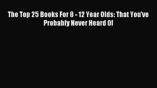 (PDF Download) The Top 25 Books For 8 - 12 Year Olds: That You've Probably Never Heard Of Read