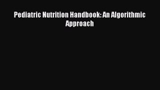 [PDF Download] Pediatric Nutrition Handbook: An Algorithmic Approach [PDF] Online