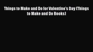 (PDF Download) Things to Make and Do for Valentine's Day (Things to Make and Do Books) Read