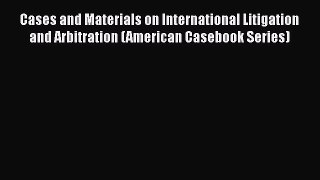 Cases and Materials on International Litigation and Arbitration (American Casebook Series)