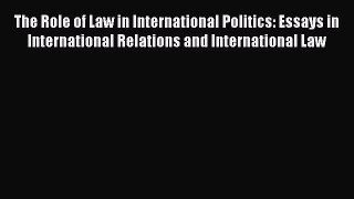 The Role of Law in International Politics: Essays in International Relations and International