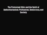 The Protestant Ethic and the Spirit of Authoritarianism: Puritanism Democracy and Society