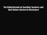 The Global Assault on Teaching Teachers and their Unions: Stories for Resistance  Free Books