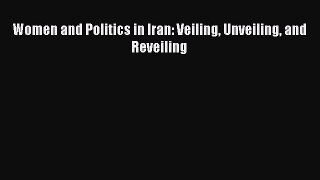 Women and Politics in Iran: Veiling Unveiling and Reveiling Read Online PDF