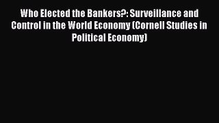 Who Elected the Bankers?: Surveillance and Control in the World Economy (Cornell Studies in
