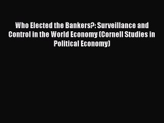 Who Elected the Bankers?: Surveillance and Control in the World Economy (Cornell Studies in