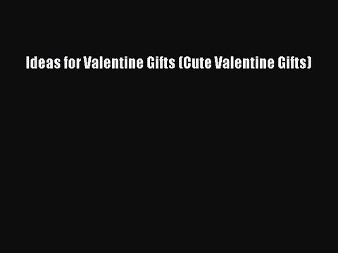 (PDF Download) Ideas for Valentine Gifts (Cute Valentine Gifts) PDF