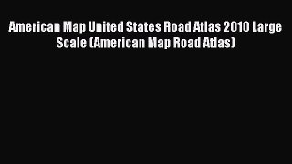 [PDF Download] American Map United States Road Atlas 2010 Large Scale (American Map Road Atlas)