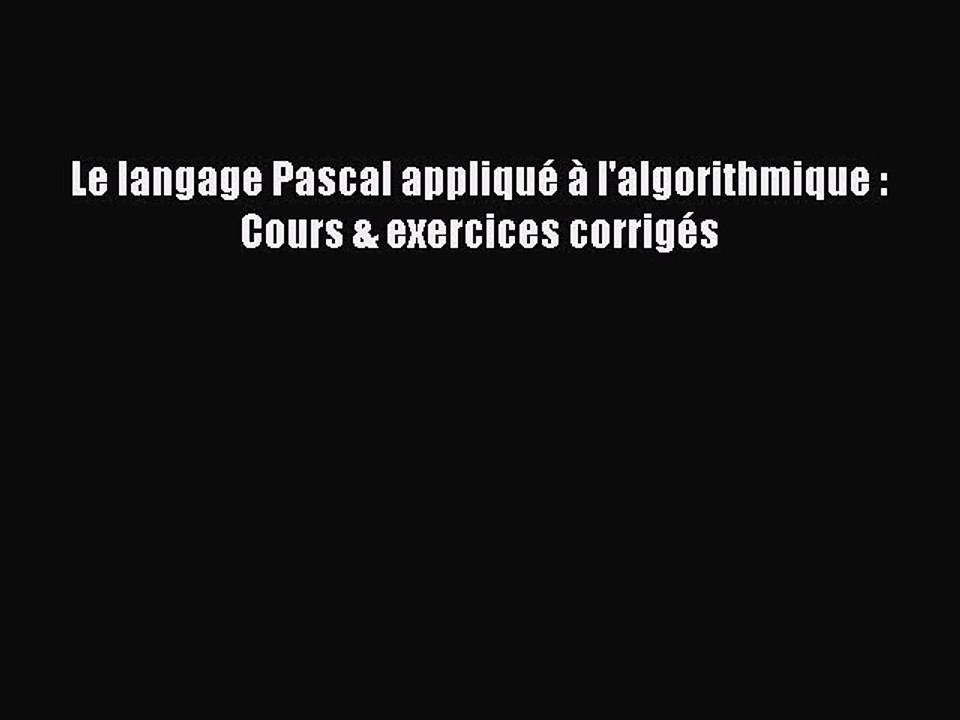 [PDF Download] Le langage Pascal appliqué à l'algorithmique : Cours & exercices corrigés [Download]