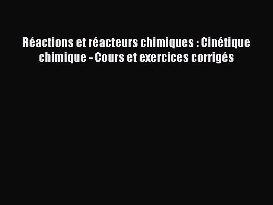 [PDF Download] Réactions et réacteurs chimiques : Cinétique chimique - Cours et exercices corrigés