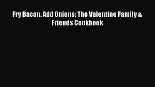 (PDF Download) Fry Bacon. Add Onions: The Valentine Family & Friends Cookbook Download