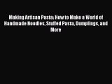 Making Artisan Pasta: How to Make a World of Handmade Noodles Stuffed Pasta Dumplings and More