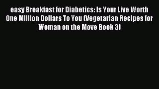 (PDF Download) easy Breakfast for Diabetics: Is Your Live Worth One Million Dollars To You