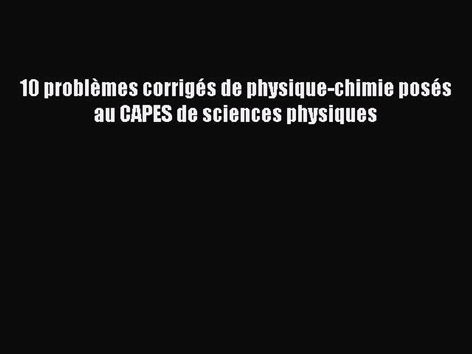 [PDF Download] 10 problèmes corrigés de physique-chimie posés au CAPES de sciences physiques