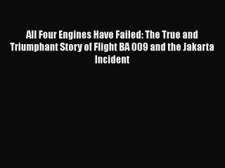 [PDF Download] All Four Engines Have Failed: The True and Triumphant Story of Flight BA 009