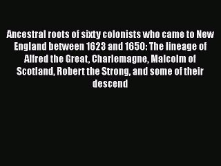 [PDF Download] Ancestral roots of sixty colonists who came to New England between 1623 and
