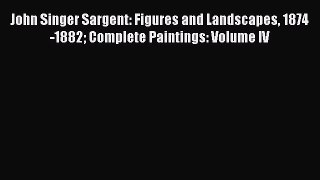 (PDF Download) John Singer Sargent: Figures and Landscapes 1874-1882 Complete Paintings: Volume