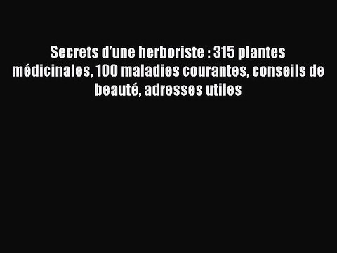 [PDF Télécharger] Secrets d'une herboriste : 315 plantes médicinales 100 maladies courantes