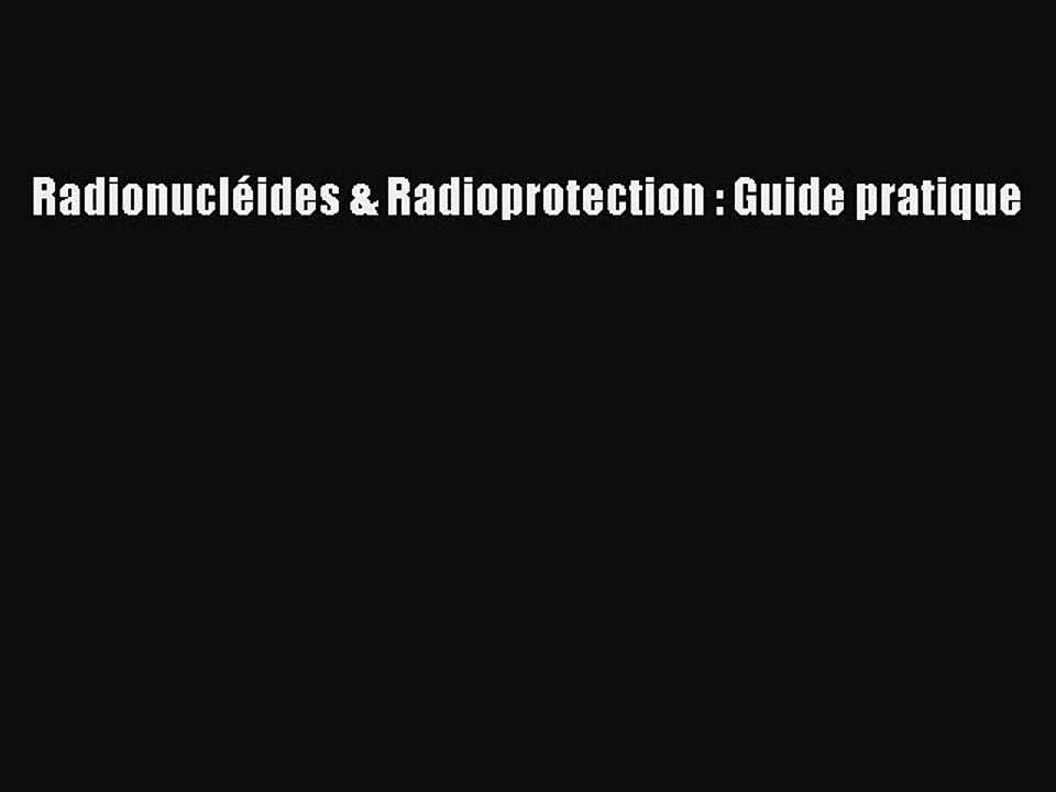 [PDF Download] Radionucléides & Radioprotection : Guide pratique [Download] Online