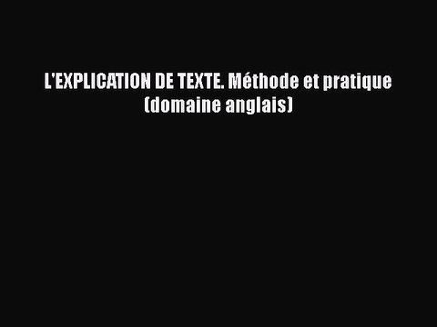 [PDF Télécharger] L'EXPLICATION DE TEXTE. Méthode et pratique (domaine anglais) [Télécharger]