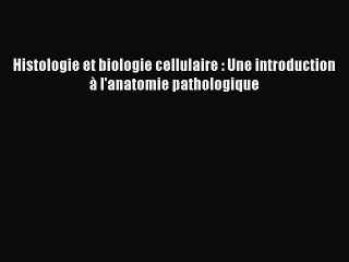[PDF Télécharger] Histologie et biologie cellulaire : Une introduction à l'anatomie pathologique