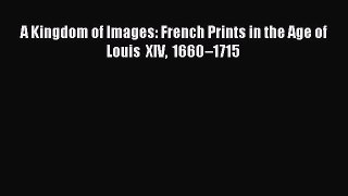 (PDF Download) A Kingdom of Images: French Prints in the Age of Louis XIV 1660–1715 Download