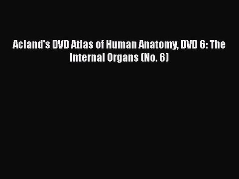 [PDF Download] Acland's DVD Atlas of Human Anatomy DVD 6: The Internal Organs (No. 6) [PDF]