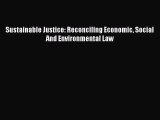 Sustainable Justice: Reconciling Economic Social And Environmental Law  Free Books