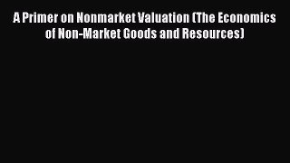 A Primer on Nonmarket Valuation (The Economics of Non-Market Goods and Resources)  PDF Download