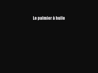 [PDF Download] Le palmier à huile [Read] Online