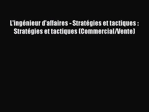 [PDF Download] L'ingénieur d'affaires - Stratégies et tactiques : Stratégies et tactiques (Commercial/Vente)