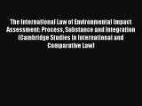 The International Law of Environmental Impact Assessment: Process Substance and Integration