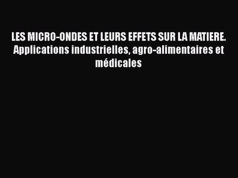 [PDF Download] LES MICRO-ONDES ET LEURS EFFETS SUR LA MATIERE. Applications industrielles agro-alimentaires