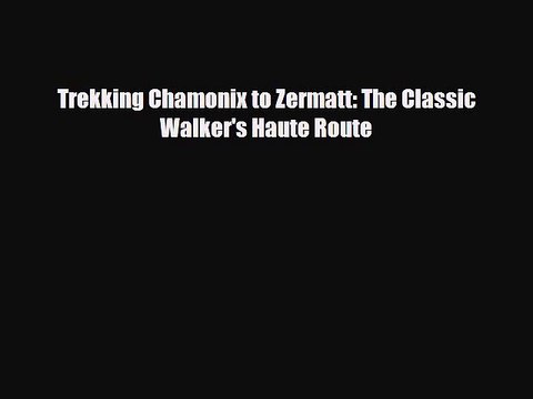 [PDF Download] Trekking Chamonix to Zermatt: The Classic Walker's Haute Route [Read] Full Ebook