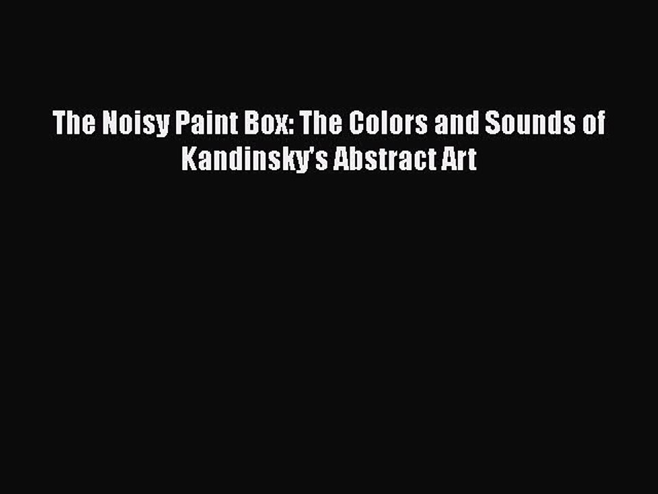 [PDF Download] The Noisy Paint Box: The Colors and Sounds of Kandinsky's Abstract Art [PDF]