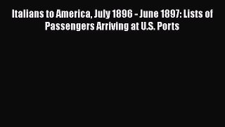 [PDF Download] Italians to America July 1896 - June 1897: Lists of Passengers Arriving at U.S.