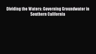 Dividing the Waters: Governing Groundwater in Southern California  Free Books
