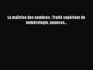 [PDF Télécharger] La maîtrise des nombres : Traité supérieur de numérologie nuances... [PDF]