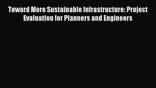Toward More Sustainable Infrastructure: Project Evaluation for Planners and Engineers Read