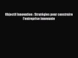 [PDF Download] Objectif Innovation : Stratégies pour construire l'entreprise innovante [Read]