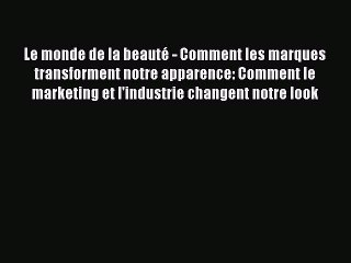 [PDF Download] Le monde de la beauté - Comment les marques transforment notre apparence: Comment