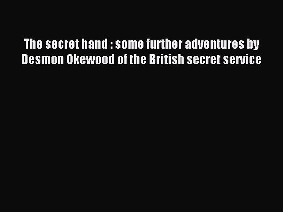 (PDF Download) The secret hand : some further adventures by Desmon Okewood of the British secret